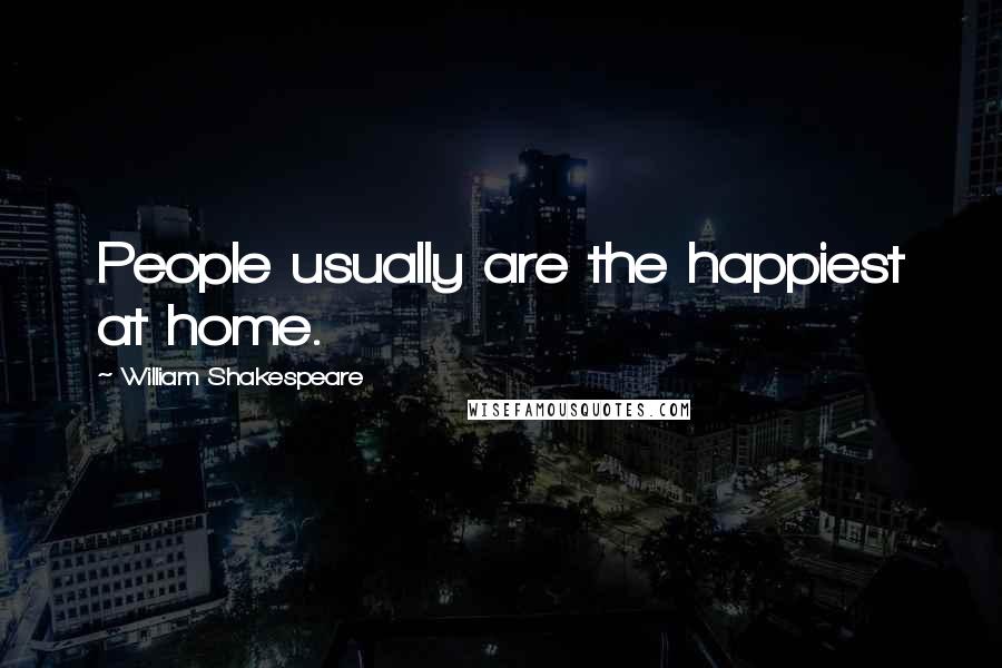 William Shakespeare Quotes: People usually are the happiest at home.