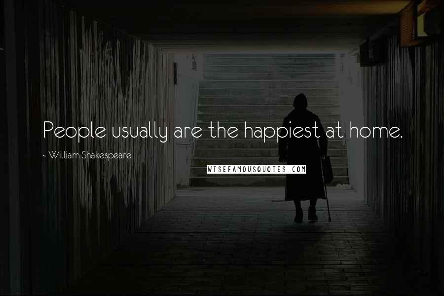 William Shakespeare Quotes: People usually are the happiest at home.