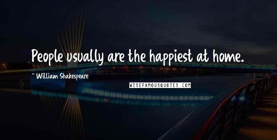 William Shakespeare Quotes: People usually are the happiest at home.