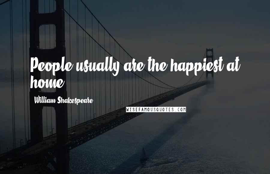 William Shakespeare Quotes: People usually are the happiest at home.