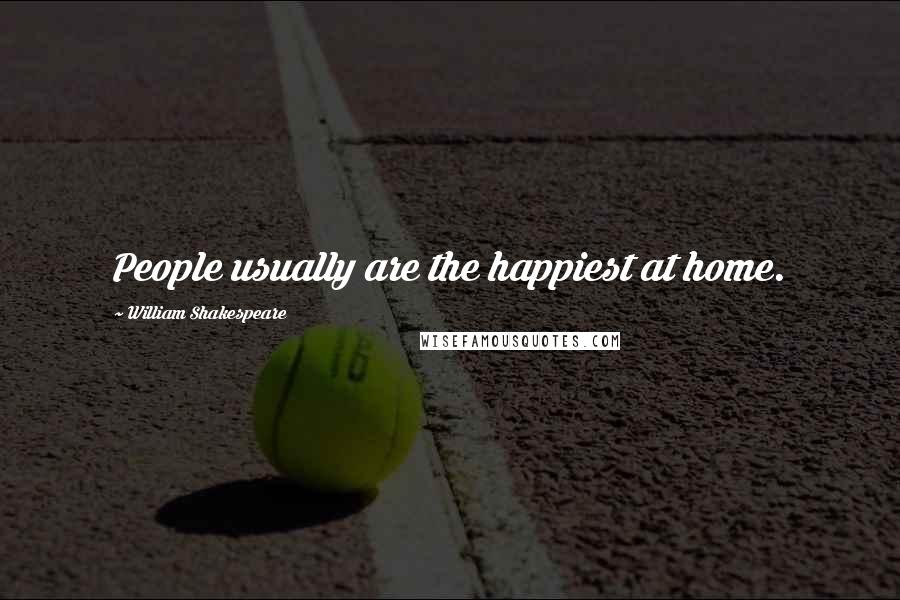William Shakespeare Quotes: People usually are the happiest at home.