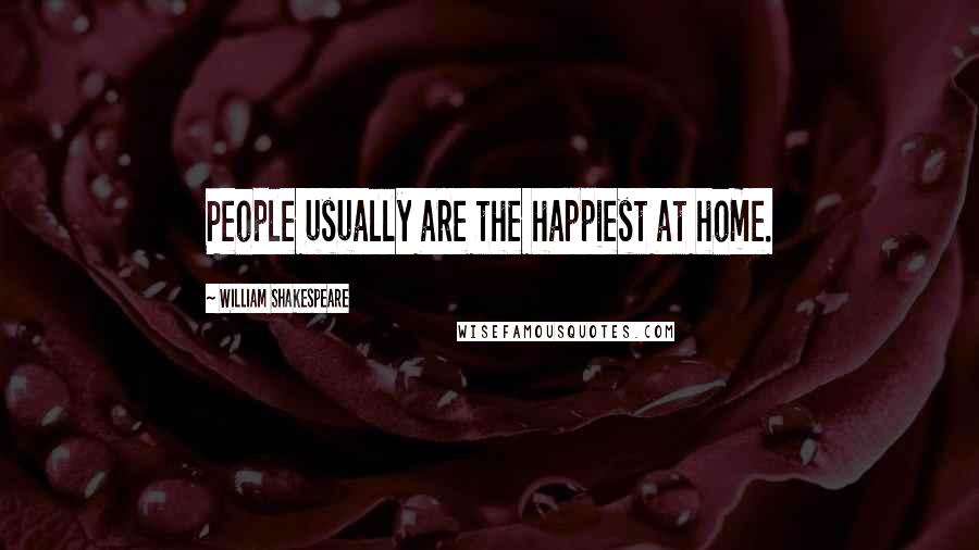 William Shakespeare Quotes: People usually are the happiest at home.