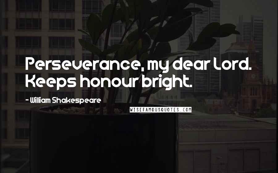 William Shakespeare Quotes: Perseverance, my dear Lord. Keeps honour bright.