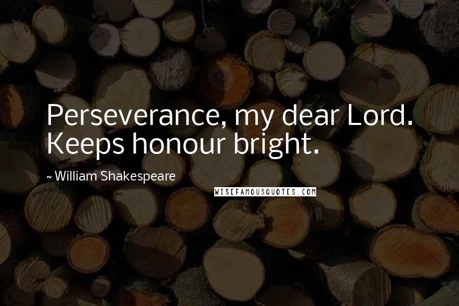 William Shakespeare Quotes: Perseverance, my dear Lord. Keeps honour bright.