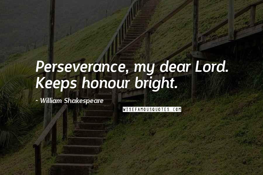 William Shakespeare Quotes: Perseverance, my dear Lord. Keeps honour bright.