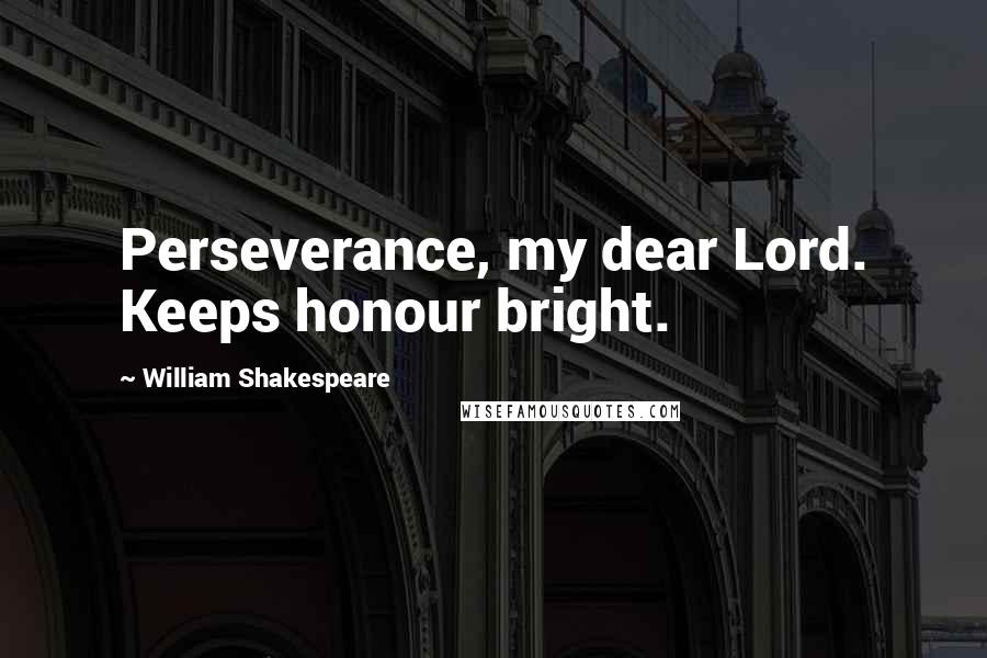 William Shakespeare Quotes: Perseverance, my dear Lord. Keeps honour bright.