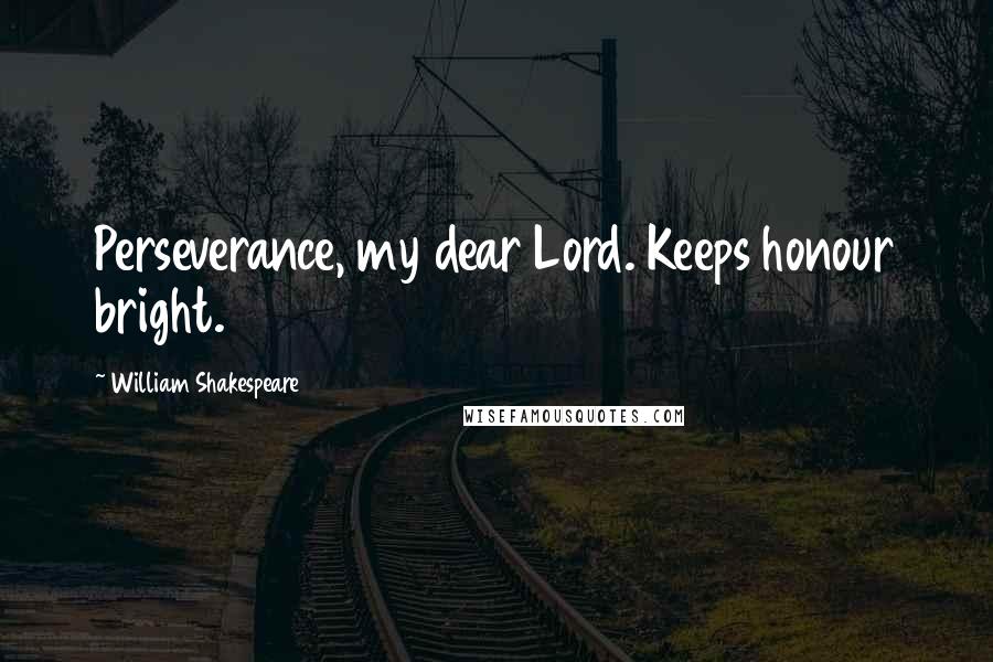 William Shakespeare Quotes: Perseverance, my dear Lord. Keeps honour bright.