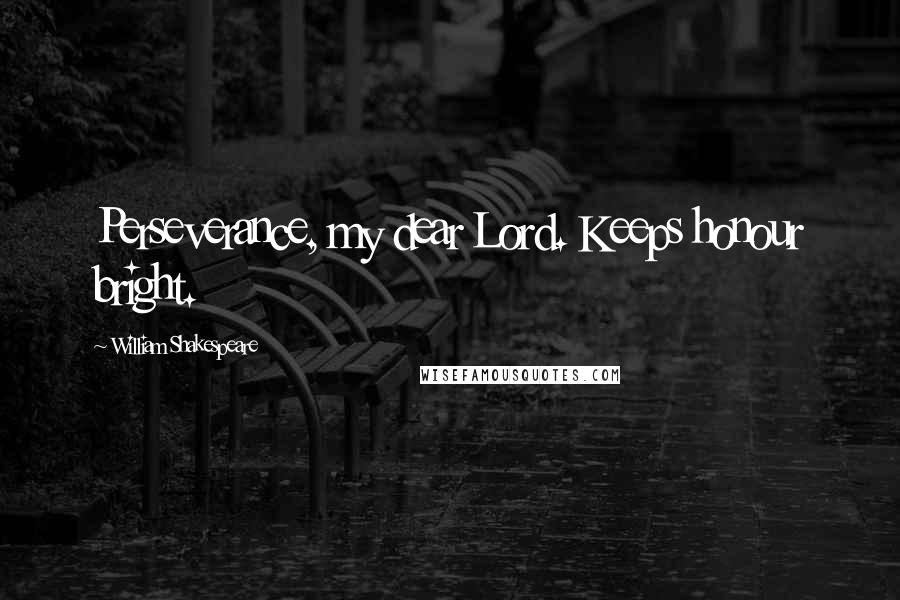 William Shakespeare Quotes: Perseverance, my dear Lord. Keeps honour bright.