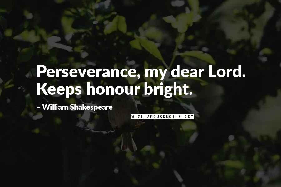 William Shakespeare Quotes: Perseverance, my dear Lord. Keeps honour bright.