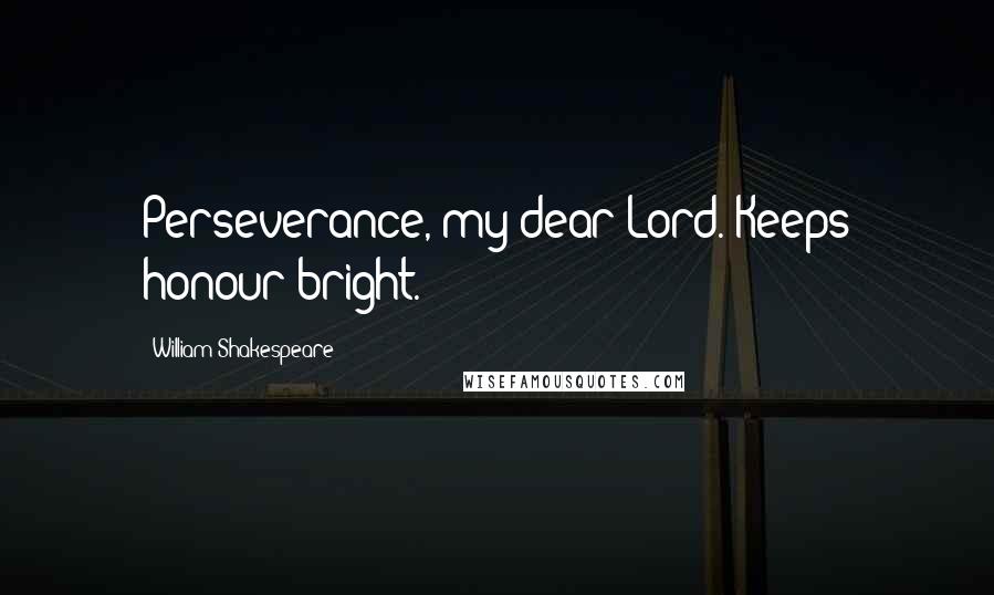 William Shakespeare Quotes: Perseverance, my dear Lord. Keeps honour bright.