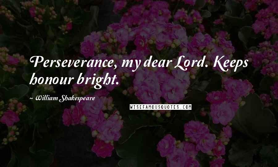 William Shakespeare Quotes: Perseverance, my dear Lord. Keeps honour bright.
