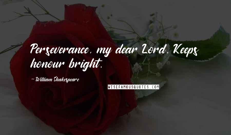 William Shakespeare Quotes: Perseverance, my dear Lord. Keeps honour bright.