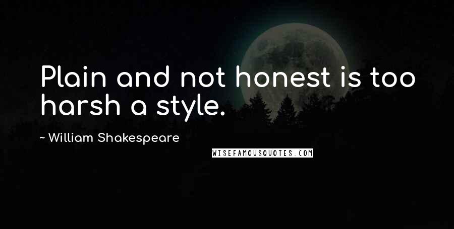 William Shakespeare Quotes: Plain and not honest is too harsh a style.