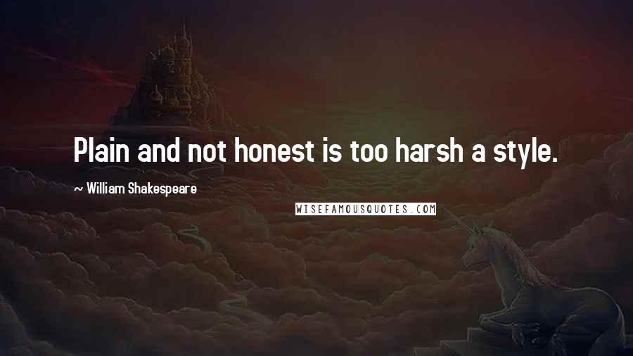 William Shakespeare Quotes: Plain and not honest is too harsh a style.