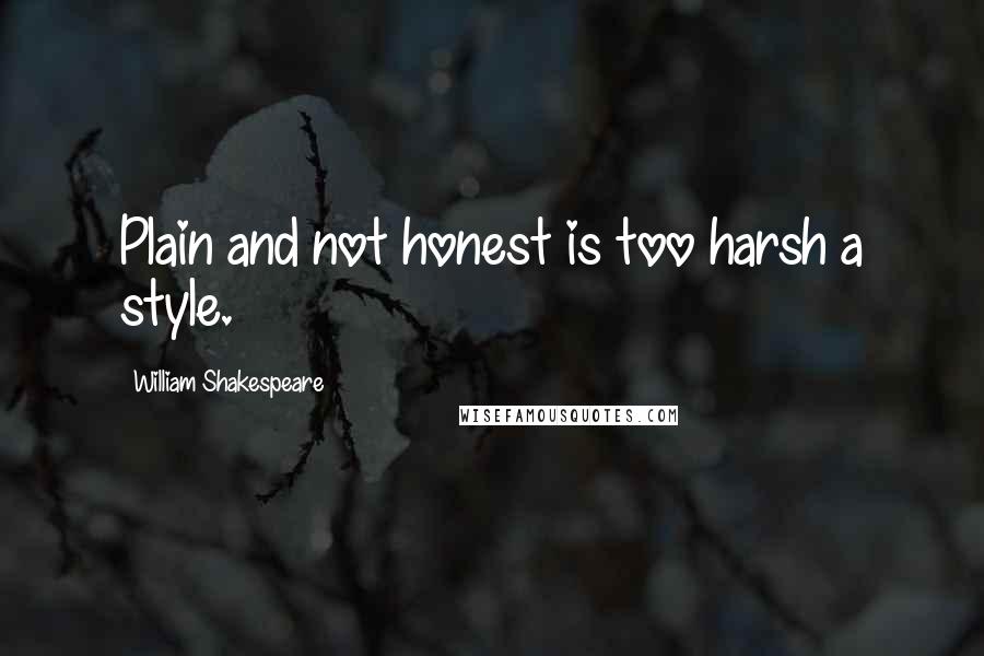 William Shakespeare Quotes: Plain and not honest is too harsh a style.