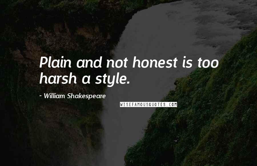 William Shakespeare Quotes: Plain and not honest is too harsh a style.