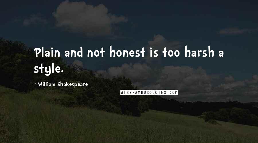 William Shakespeare Quotes: Plain and not honest is too harsh a style.