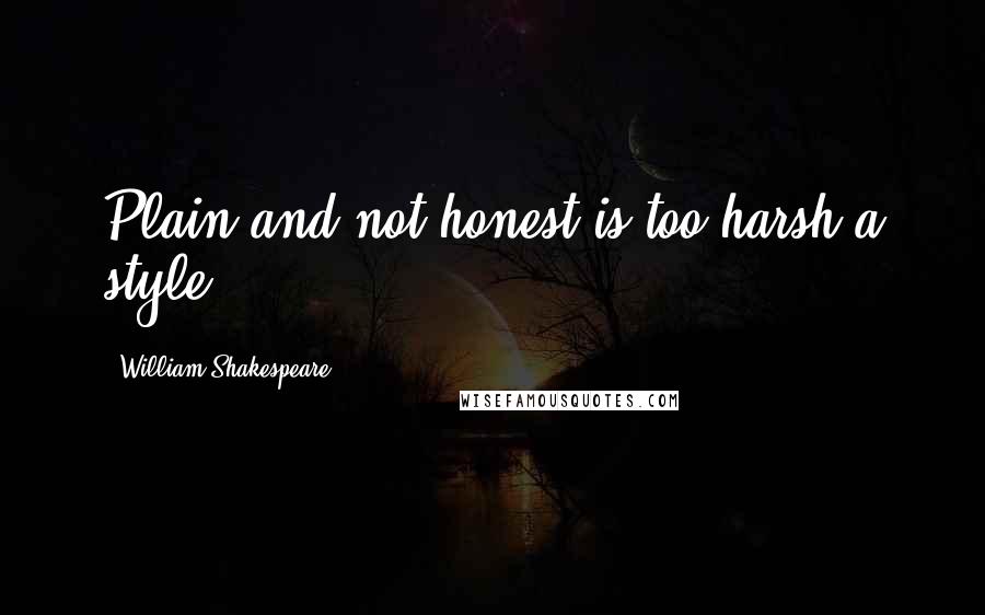 William Shakespeare Quotes: Plain and not honest is too harsh a style.