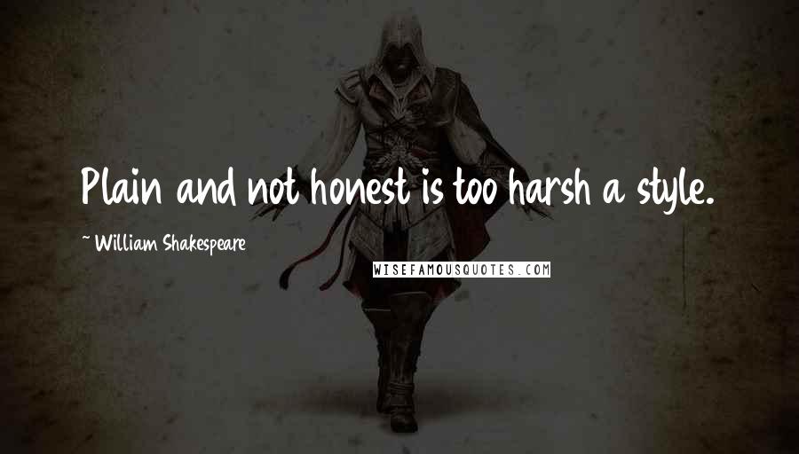 William Shakespeare Quotes: Plain and not honest is too harsh a style.