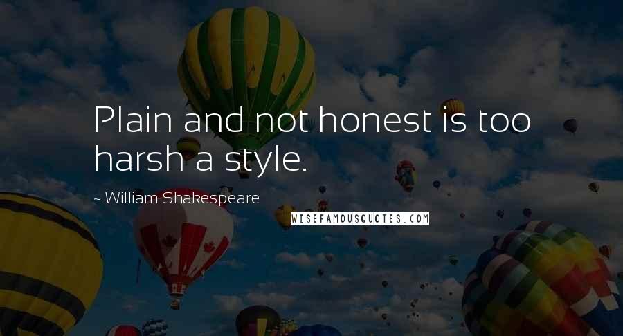 William Shakespeare Quotes: Plain and not honest is too harsh a style.