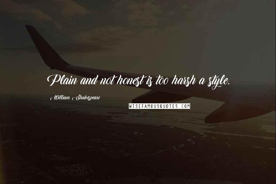 William Shakespeare Quotes: Plain and not honest is too harsh a style.