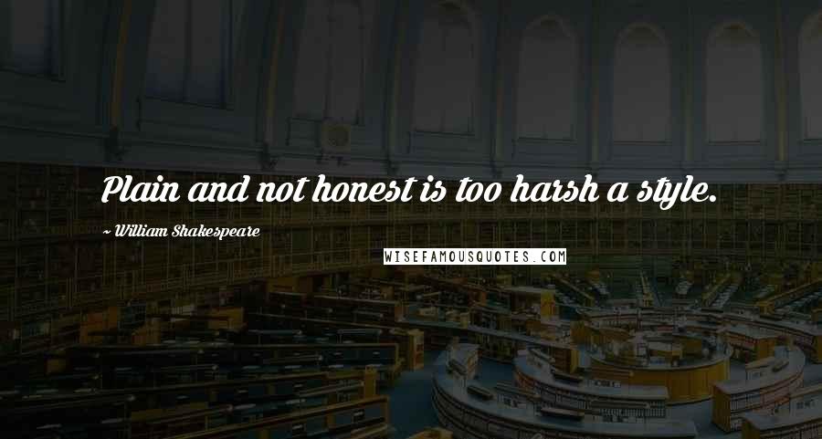 William Shakespeare Quotes: Plain and not honest is too harsh a style.