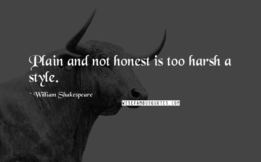 William Shakespeare Quotes: Plain and not honest is too harsh a style.