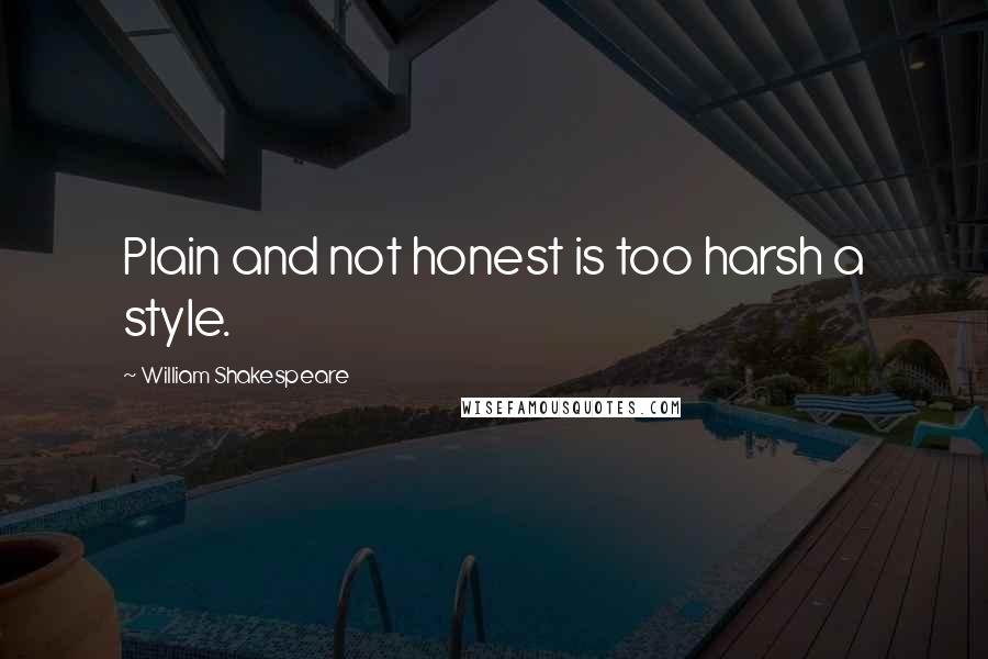 William Shakespeare Quotes: Plain and not honest is too harsh a style.