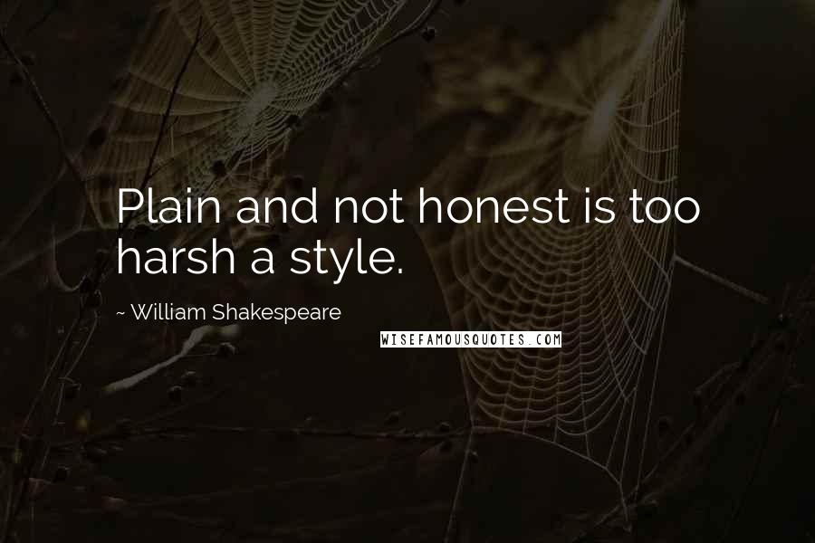 William Shakespeare Quotes: Plain and not honest is too harsh a style.