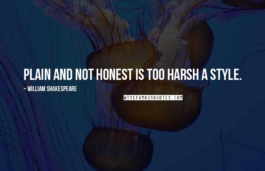 William Shakespeare Quotes: Plain and not honest is too harsh a style.