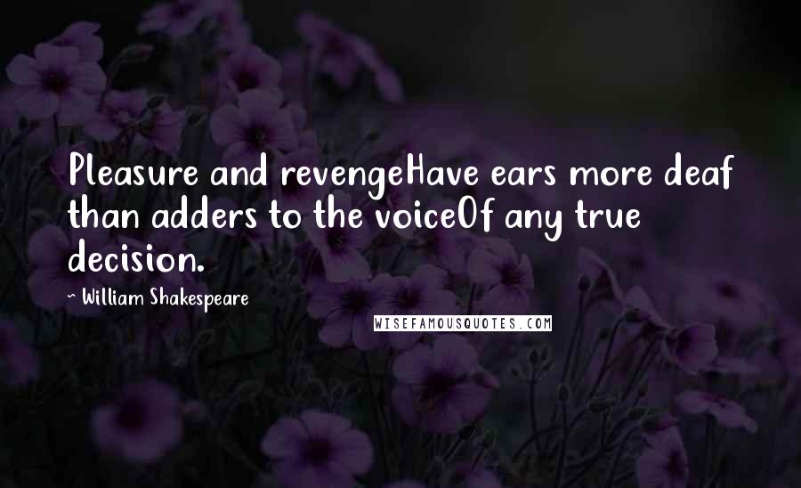 William Shakespeare Quotes: Pleasure and revengeHave ears more deaf than adders to the voiceOf any true decision.