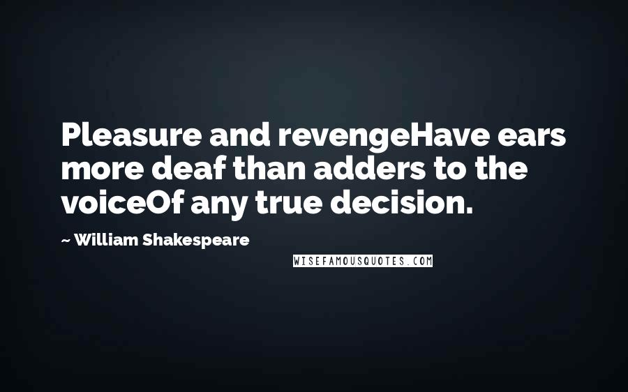 William Shakespeare Quotes: Pleasure and revengeHave ears more deaf than adders to the voiceOf any true decision.