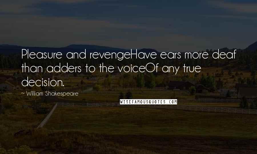 William Shakespeare Quotes: Pleasure and revengeHave ears more deaf than adders to the voiceOf any true decision.