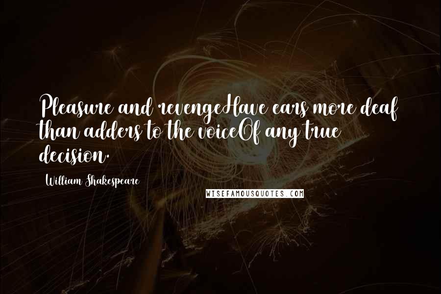 William Shakespeare Quotes: Pleasure and revengeHave ears more deaf than adders to the voiceOf any true decision.