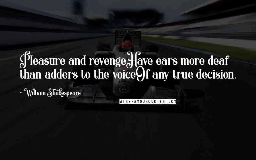 William Shakespeare Quotes: Pleasure and revengeHave ears more deaf than adders to the voiceOf any true decision.