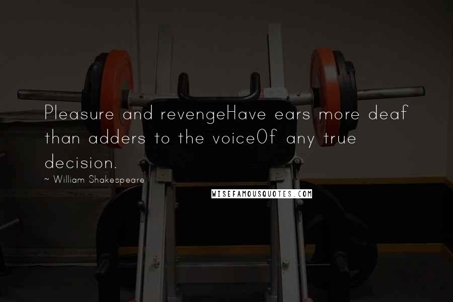 William Shakespeare Quotes: Pleasure and revengeHave ears more deaf than adders to the voiceOf any true decision.