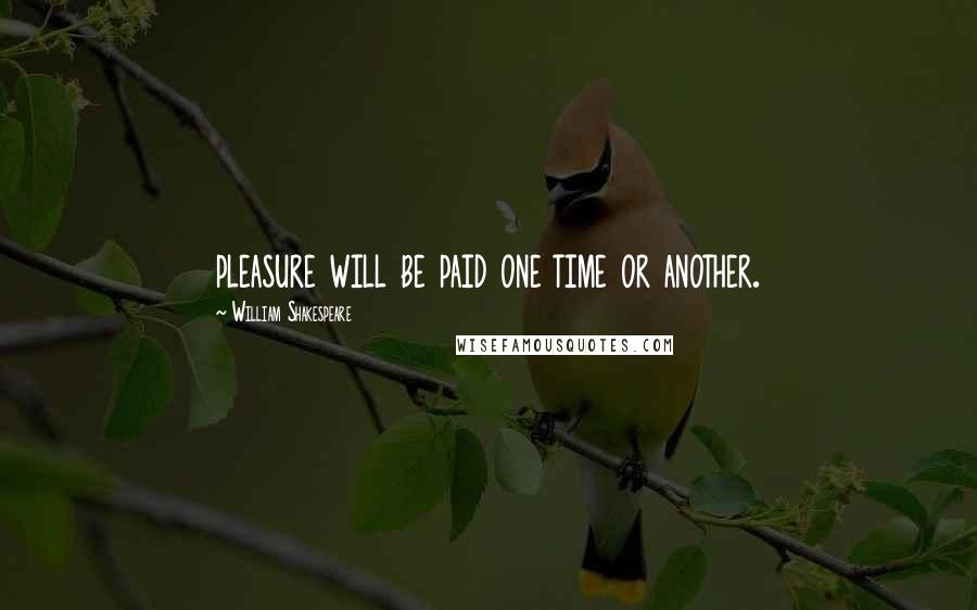 William Shakespeare Quotes: pleasure will be paid one time or another.