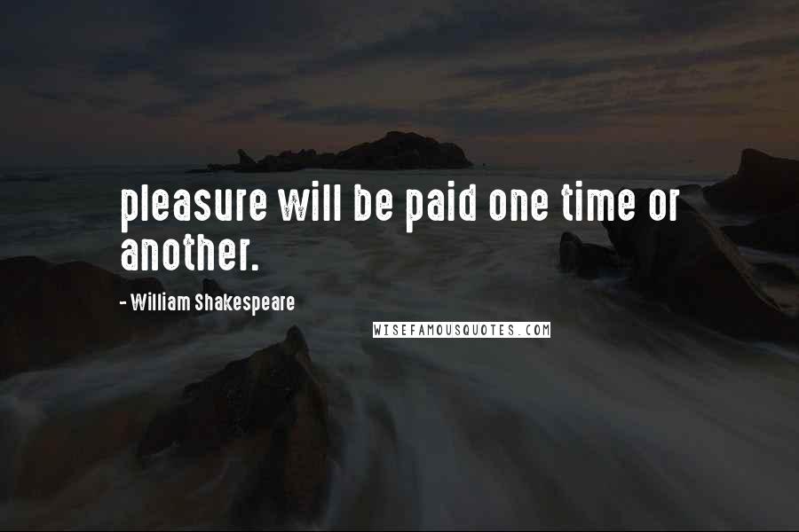 William Shakespeare Quotes: pleasure will be paid one time or another.