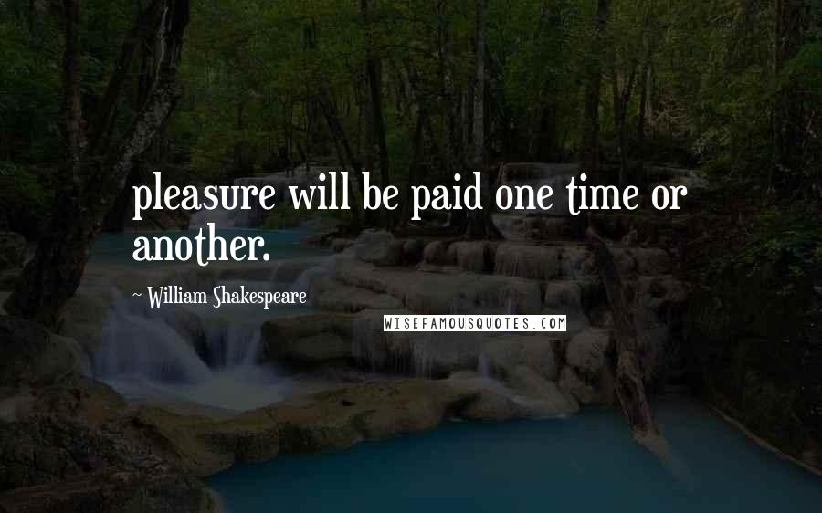 William Shakespeare Quotes: pleasure will be paid one time or another.