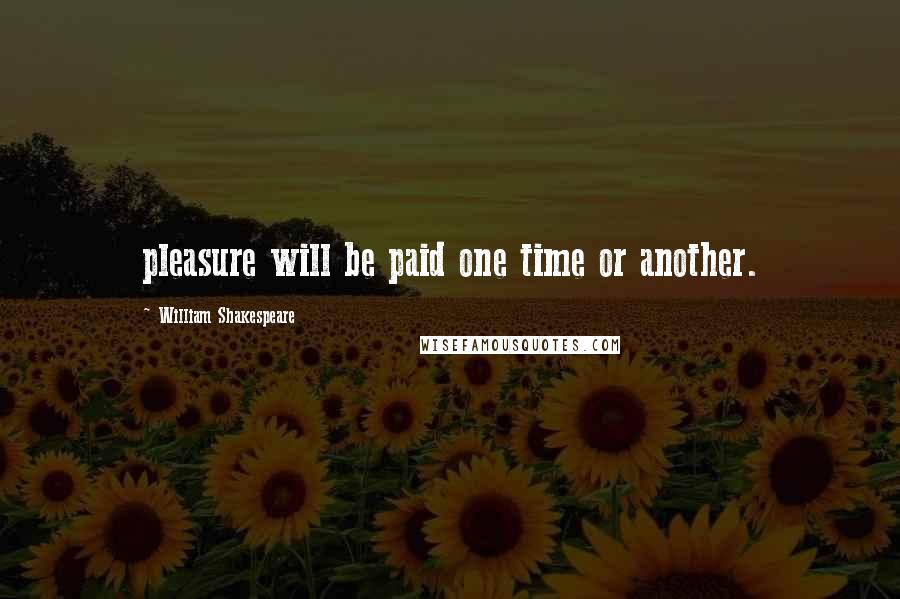 William Shakespeare Quotes: pleasure will be paid one time or another.
