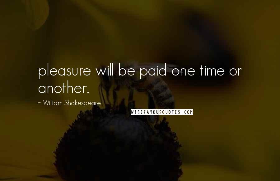William Shakespeare Quotes: pleasure will be paid one time or another.