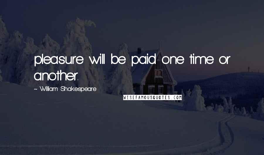 William Shakespeare Quotes: pleasure will be paid one time or another.