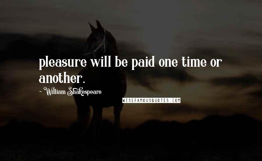 William Shakespeare Quotes: pleasure will be paid one time or another.