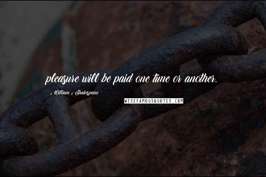 William Shakespeare Quotes: pleasure will be paid one time or another.