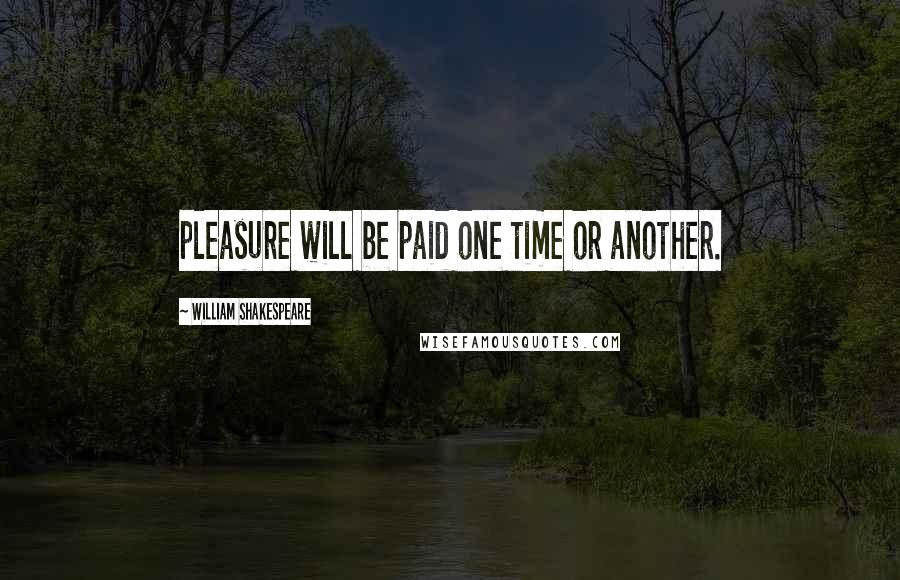William Shakespeare Quotes: pleasure will be paid one time or another.