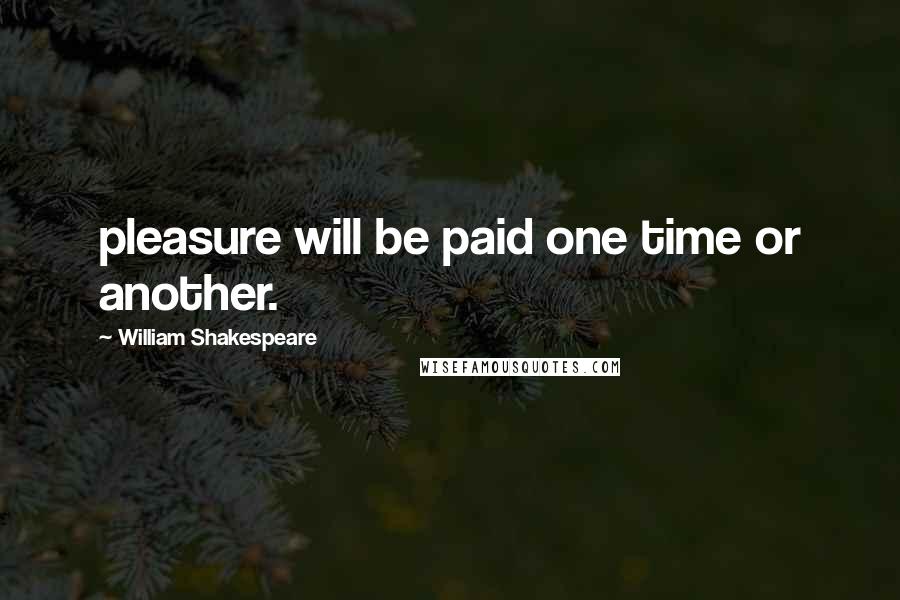 William Shakespeare Quotes: pleasure will be paid one time or another.