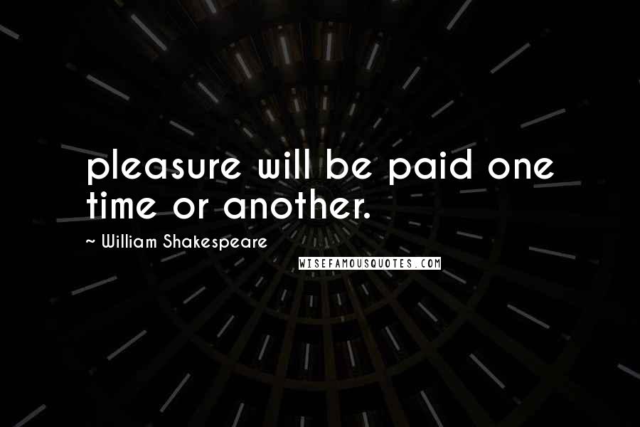 William Shakespeare Quotes: pleasure will be paid one time or another.