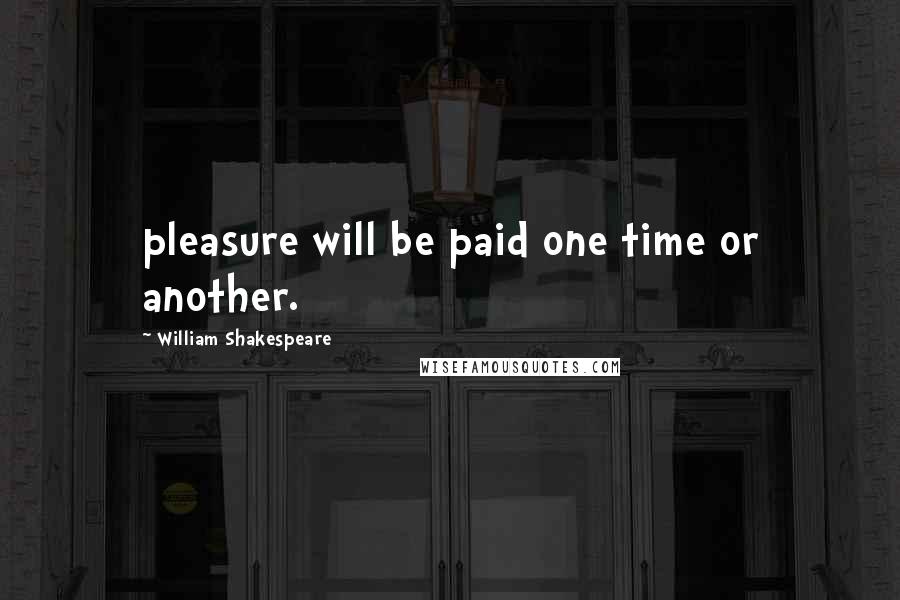 William Shakespeare Quotes: pleasure will be paid one time or another.