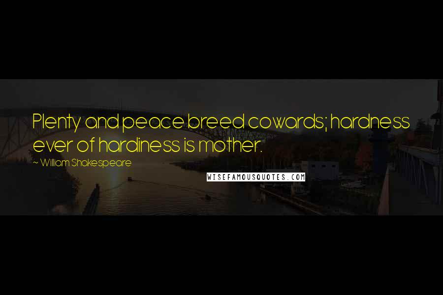 William Shakespeare Quotes: Plenty and peace breed cowards; hardness ever of hardiness is mother.