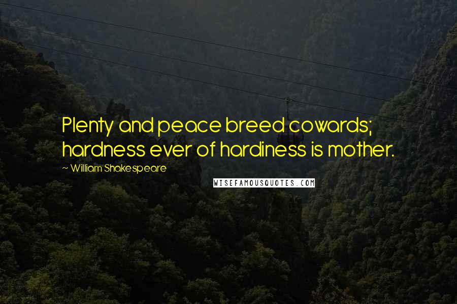 William Shakespeare Quotes: Plenty and peace breed cowards; hardness ever of hardiness is mother.